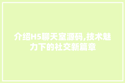 介绍H5聊天室源码,技术魅力下的社交新篇章