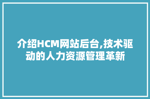 介绍HCM网站后台,技术驱动的人力资源管理革新