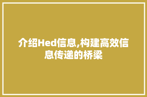 介绍Hed信息,构建高效信息传递的桥梁