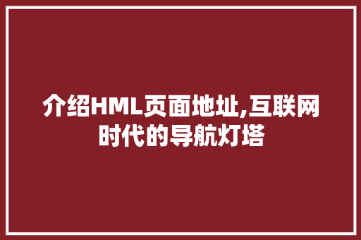 介绍HML页面地址,互联网时代的导航灯塔 介绍HML页面地址,互联网时代的导航灯塔 必应SEO