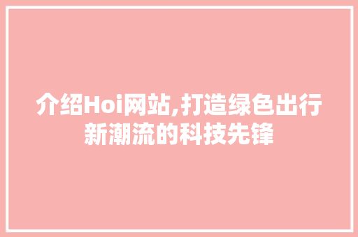 介绍Hoi网站,打造绿色出行新潮流的科技先锋