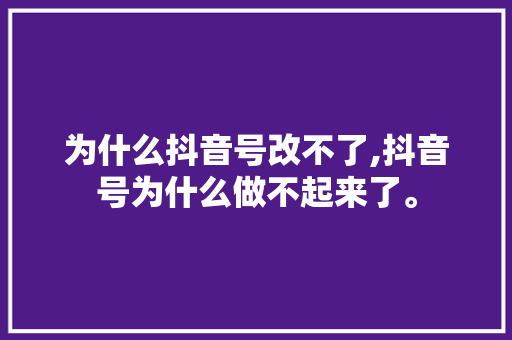 为什么抖音号改不了,抖音号为什么做不起来了。