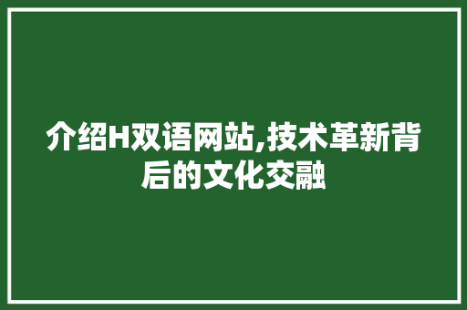 介绍H双语网站,技术革新背后的文化交融
