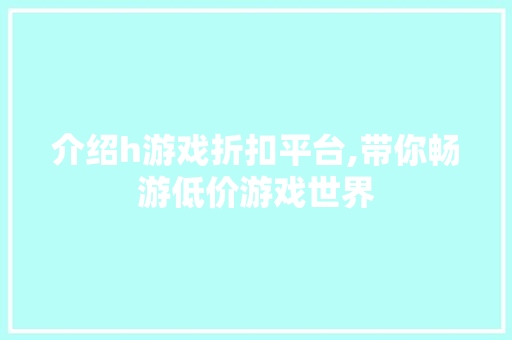 介绍h游戏折扣平台,带你畅游低价游戏世界