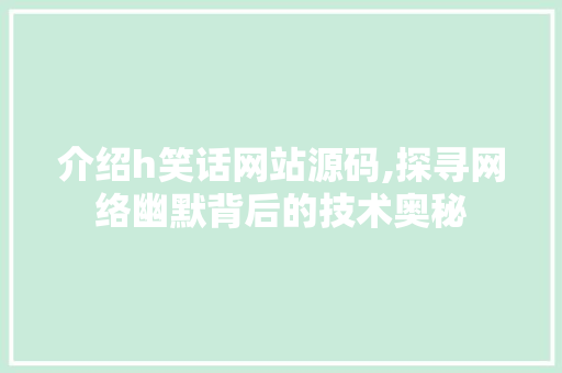 介绍h笑话网站源码,探寻网络幽默背后的技术奥秘 介绍h笑话网站源码,探寻网络幽默背后的技术奥秘 SEO关键词