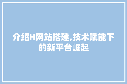 介绍H网站搭建,技术赋能下的新平台崛起 介绍H网站搭建,技术赋能下的新平台崛起 SEO关键词