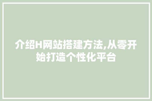介绍H网站搭建方法,从零开始打造个性化平台 介绍H网站搭建方法,从零开始打造个性化平台 搜狗SEO