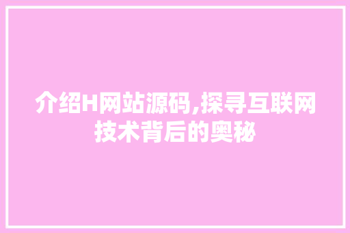 介绍H网站源码,探寻互联网技术背后的奥秘