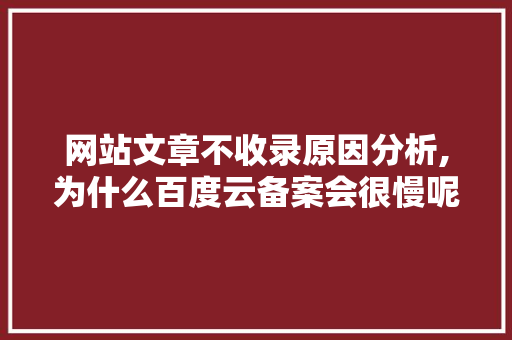 网站文章不收录原因分析,为什么百度云备案会很慢呢。 网站文章不收录原因分析,为什么百度云备案会很慢呢。 网站建设公司
