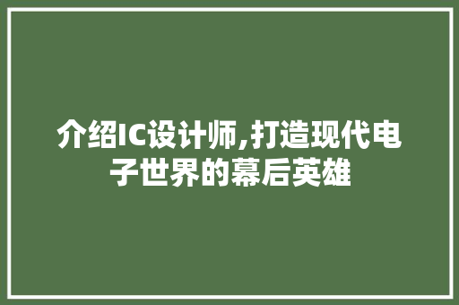 介绍IC设计师,打造现代电子世界的幕后英雄