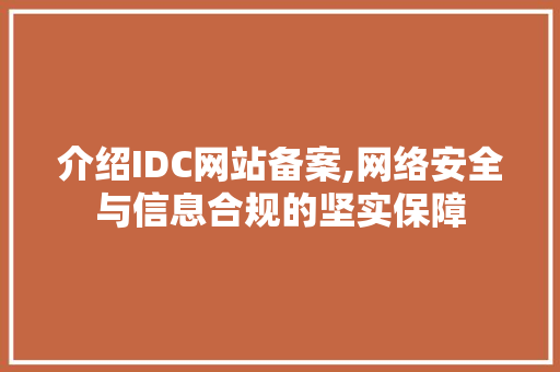 介绍IDC网站备案,网络安全与信息合规的坚实保障 介绍IDC网站备案,网络安全与信息合规的坚实保障 百度SEO