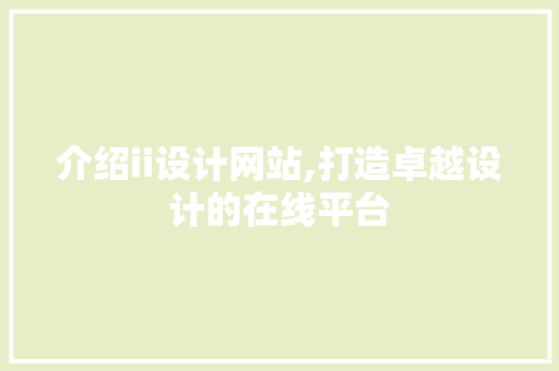 介绍ii设计网站,打造卓越设计的在线平台 介绍ii设计网站,打造卓越设计的在线平台 必应SEO