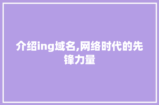 介绍ing域名,网络时代的先锋力量 介绍ing域名,网络时代的先锋力量 必应SEO