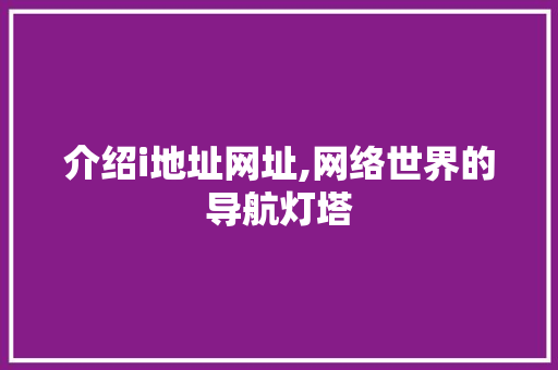 介绍i地址网址,网络世界的导航灯塔 介绍i地址网址,网络世界的导航灯塔 SEO关键词