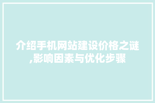 介绍手机网站建设价格之谜,影响因素与优化步骤