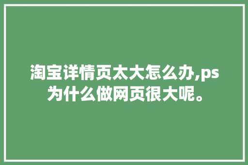 淘宝详情页太大怎么办,ps为什么做网页很大呢。 淘宝详情页太大怎么办,ps为什么做网页很大呢。 神马SEO