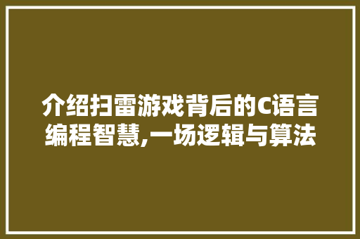 介绍扫雷游戏背后的C语言编程智慧,一场逻辑与算法的较量