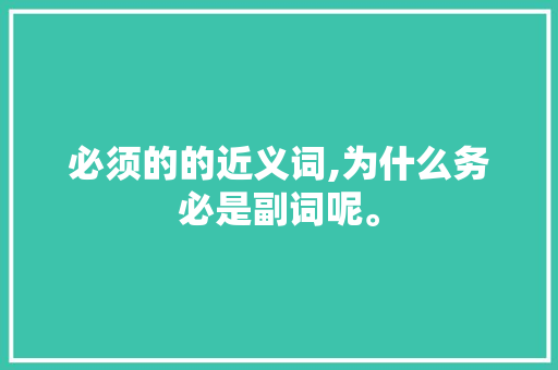 必须的的近义词,为什么务必是副词呢。 必须的的近义词,为什么务必是副词呢。 搜狗SEO