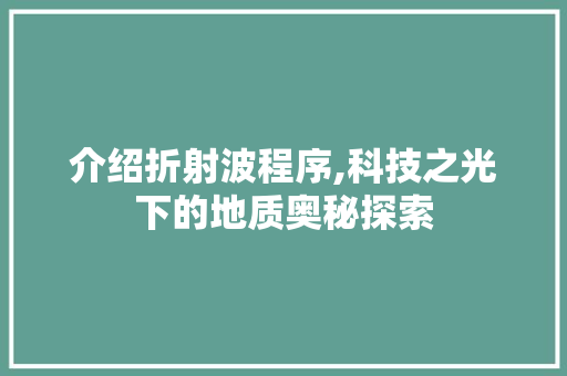 介绍折射波程序,科技之光下的地质奥秘探索