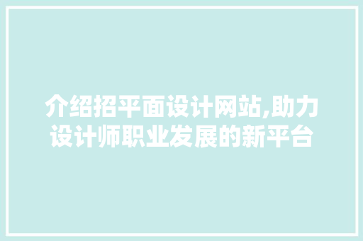 介绍招平面设计网站,助力设计师职业发展的新平台