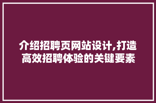 介绍招聘页网站设计,打造高效招聘体验的关键要素