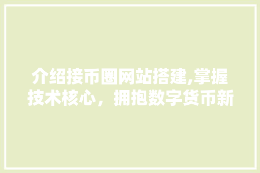 介绍接币圈网站搭建,掌握技术核心，拥抱数字货币新时代