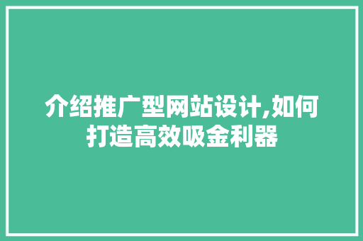 介绍推广型网站设计,如何打造高效吸金利器 介绍推广型网站设计,如何打造高效吸金利器 搜狗SEO