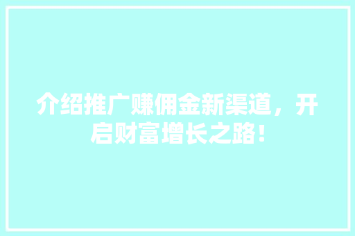 介绍推广赚佣金新渠道，开启财富增长之路！