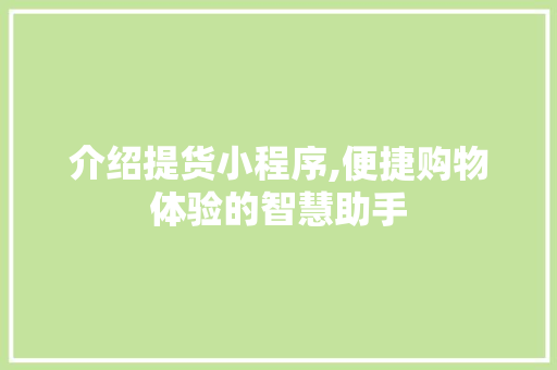 介绍提货小程序,便捷购物体验的智慧助手
