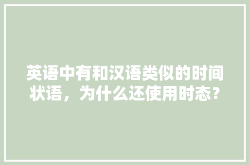 英语中有和汉语类似的时间状语，为什么还使用时态？是不是多余,老外为什么发明时态不一样。 英语中有和汉语类似的时间状语，为什么还使用时态？是不是多余,老外为什么发明时态不一样。 必应SEO