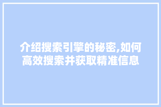 介绍搜索引擎的秘密,如何高效搜索并获取精准信息