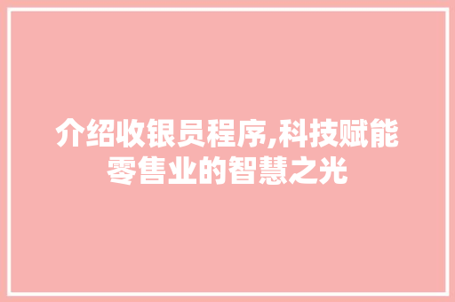 介绍收银员程序,科技赋能零售业的智慧之光 介绍收银员程序,科技赋能零售业的智慧之光 SEO关键词