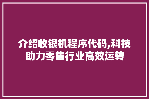 介绍收银机程序代码,科技助力零售行业高效运转 介绍收银机程序代码,科技助力零售行业高效运转 SEO关键词