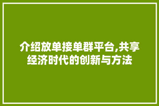 介绍放单接单群平台,共享经济时代的创新与方法