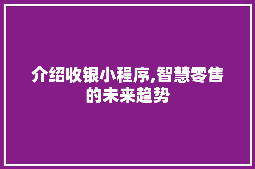 介绍收银小程序,智慧零售的未来趋势