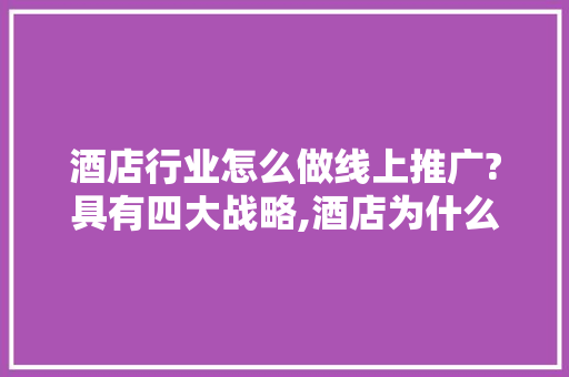 酒店行业怎么做线上推广?具有四大战略,酒店为什么要做网站营销。