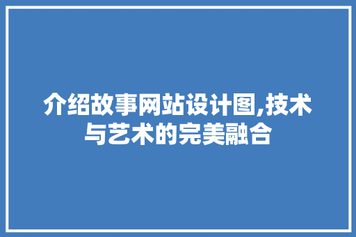 介绍故事网站设计图,技术与艺术的完美融合