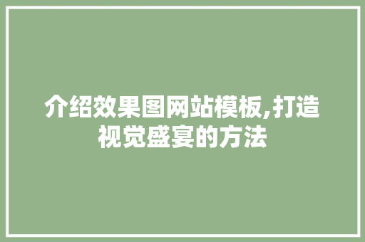介绍效果图网站模板,打造视觉盛宴的方法