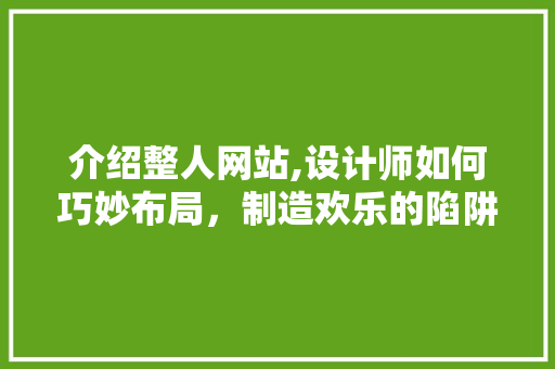 介绍整人网站,设计师如何巧妙布局，制造欢乐的陷阱 介绍整人网站,设计师如何巧妙布局，制造欢乐的陷阱 搜狗SEO