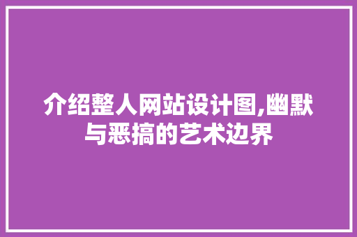 介绍整人网站设计图,幽默与恶搞的艺术边界