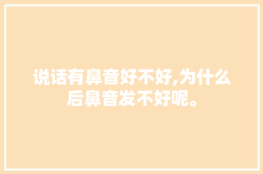 说话有鼻音好不好,为什么后鼻音发不好呢。