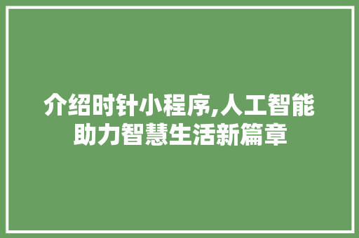 介绍时针小程序,人工智能助力智慧生活新篇章 介绍时针小程序,人工智能助力智慧生活新篇章 必应SEO