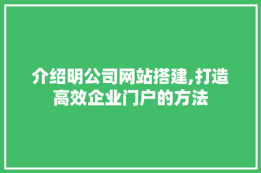 介绍明公司网站搭建,打造高效企业门户的方法 介绍明公司网站搭建,打造高效企业门户的方法 搜狗SEO