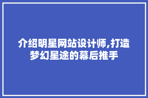 介绍明星网站设计师,打造梦幻星途的幕后推手 介绍明星网站设计师,打造梦幻星途的幕后推手 网站建设公司