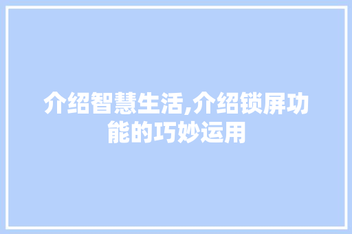 介绍智慧生活,介绍锁屏功能的巧妙运用