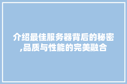 介绍最佳服务器背后的秘密,品质与性能的完美融合