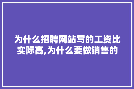 为什么招聘网站写的工资比实际高,为什么要做销售的网站呢。