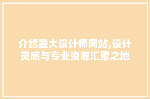 介绍最大设计师网站,设计灵感与专业资源汇聚之地 介绍最大设计师网站,设计灵感与专业资源汇聚之地 神马SEO