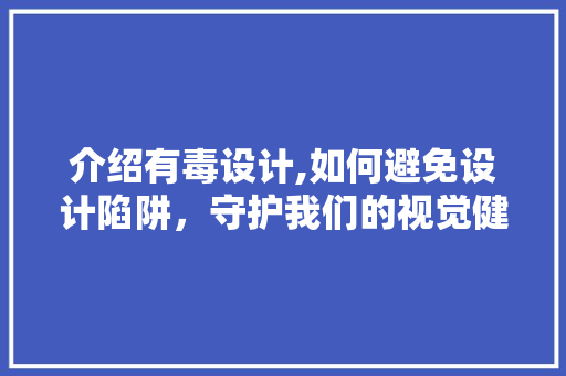 介绍有毒设计,如何避免设计陷阱，守护我们的视觉健康