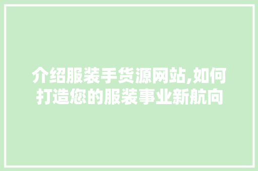 介绍服装手货源网站,如何打造您的服装事业新航向